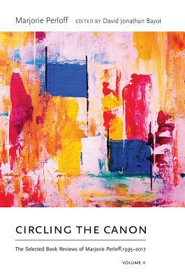 Circling the Canon, Volume II: The Selected Book Reviews of Marjorie Perloff, 1995-2017 by Marjorie Perloff