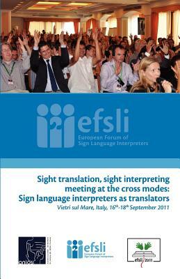 Sight translation, sight interpreting meeting at the cross modes: Sign language interpreters as translators: Proceedings of the efsli Conference 2011 by Carmela Bertone, Sarah Bown