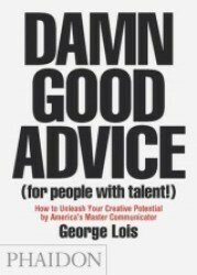 Damn Good Advice (For People with Talent!): How To Unleash Your Creative Potential by America's Master Communicator, George Lois by George Lois