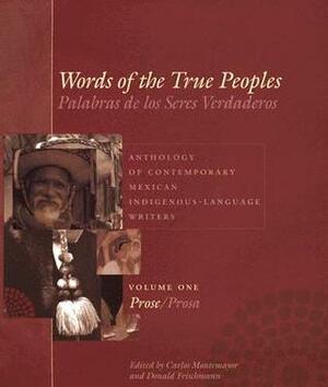 Words of the True Peoples: Anthology of Contemporary Mexican Indigenous-Language Writers: Vol. I: Prose by Donald Frischmann, Carlos Montemayor