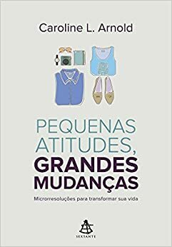 Pequenas atitudes, grandes mudanças: microrresoluções para transformar sua vida by Caroline L. Arnold