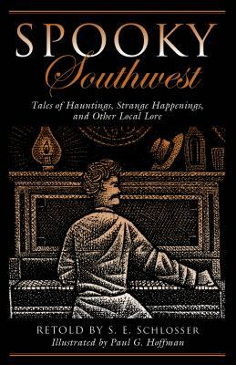 Spooky Southwest: Tales of Hauntings, Strange Happenings, and Other Local Lore by S.E. Schlosser