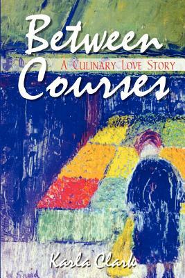 Between Courses: A Culinary Love Story by Karla Clark