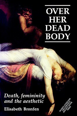 Over Her Dead Body: Death, Femininity and the Aesthetic by Elisabeth Bronfen