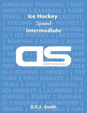 DS Performance - Strength & Conditioning Training Program for Ice Hockey, Speed, Intermediate by D. F. J. Smith