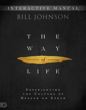 The Way of Life Interactive Manual: Experiencing the Culture of Heaven on Earth by Bill Johnson