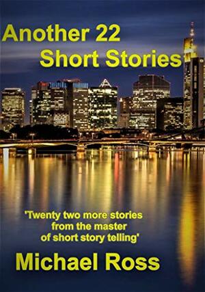 Another Twenty-Two Short Stories by Michael Ross