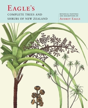 Eagle's Complete Trees and Shrubs of New Zealand by Audrey Eagle