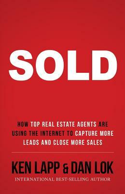 Sold: How Top Real Estate Agents Are Using The Internet To Capture More Leads And Close More Sales by Dan Lok, Ken Lapp