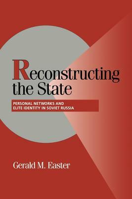 Reconstructing the State: Personal Networks and Elite Identity in Soviet Russia by Gerald Easter