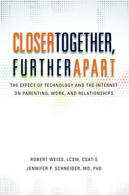 Closer Together, Further Apart: The Effect of Technology and the Internet on Parenting, Work, and Relationships by Jennifer P. Schneider, Robert Weiss