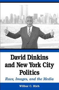 David Dinkins and New York City Politics: Race, Images, and the Media by Wilbur C. Rich