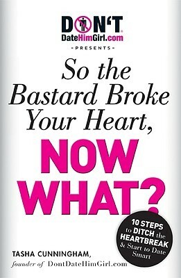 DontDateHimGirl.com Presents - So the Bastard Broke Your Heart, Now What? by Tasha Cunningham, Alison James