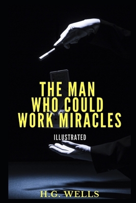 The Man Who Could Work Miracles Illustrated by H.G. Wells