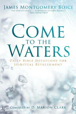 Come to the Waters: Daily Bible Devotions for Spiritual Refreshment by James Montgomery Boice