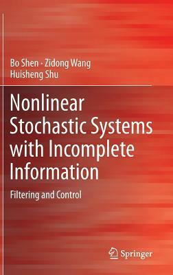 Nonlinear Stochastic Systems with Incomplete Information: Filtering and Control by Bo Shen, Huisheng Shu, Zidong Wang