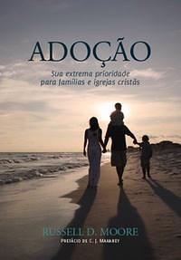 Adoção: sua extrema prioridade para famílias e igrejas cristãs by Russell D. Moore, Russell D. Moore