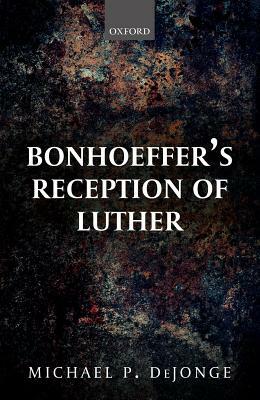 Bonhoeffer's Reception of Luther by Michael P. Dejonge