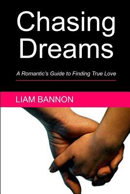 Chasing Dreams: A Romantic's Guide to Finding True Love by Liam Bannon