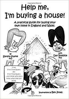 Help me, I'm buying a house: A practical guide for buying your own home in England and Wales. From First Time Buyers, for First Time Buyers and those who don't know what they are doing. by Sandra Starke, Dan Boddice