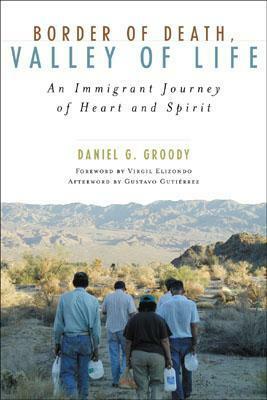 Border of Death, Valley of Life: An Immigrant Journey of Heart and Spirit by Gustavo Gutiérrez, Virgil Elizondo, Daniel G. Groody