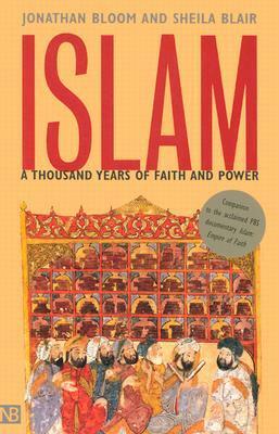 Islam: A Thousand Years of Faith and Power by Jonathan M. Bloom, Sheila S. Blair