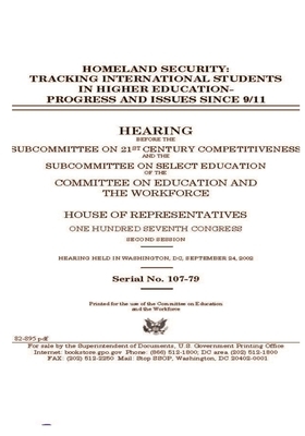 Homeland security: tracking international students in higher education: progress and issues since 9/11 by United St Congress, United States House of Representatives, Committee on Education and the (house)