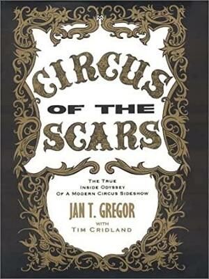 Circus of the Scars : The True Inside Odyssey of a Modern Circus Sideshow by Jan T. Gregor