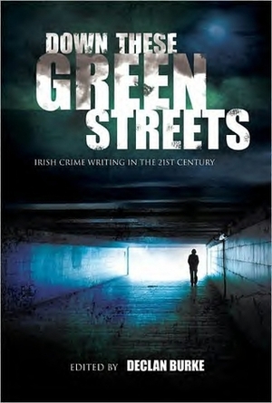 Down These Green Streets: Irish Crime Writing in the 21st Century by Stuart Neville, Ken Bruen, Ruth Dudley-Edwards, Declan Hughes, Alex Barclay, Declan Burke, Brian McGilloway, Adrian McKinty, Tana French