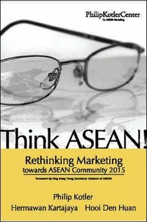 Think ASEAN! Rethinking Marketing Toward ASEAN Community 2015 by Den Huan Hooi, Philip Kotler, Hermawan Kartajaya