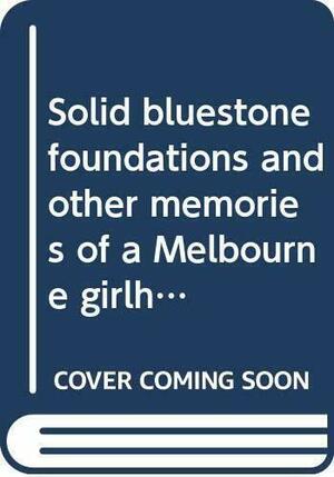 Solid Bluestone Foundations and Other Memories of a Melbourne Girlhood, 1908-1928 by Kathleen Fitzpatrick