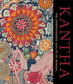 Kantha: The Embroidered Quilts of Bengal from the Jill and Sheldon Bonovitz Collection and the Stella Kramrisch Collection of the Philadelphia Museum of Art by Anne Peranteau, Darielle Mason, Niaz Zaman, Katherine Hacker, Pika Ghosh