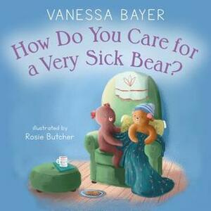 How Do You Care for a Very Sick Bear? by Vanessa Bayer, Rosie Butcher