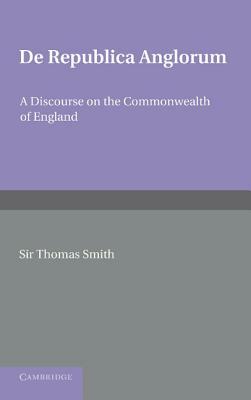 de Republica Anglorum: A Discourse on the Commonwealth of England by F. W. Maitland, Thomas Smith
