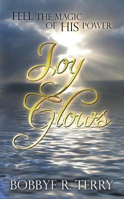 Joy Glows: Feel the Magic of His Power by Bobbye R. Terry
