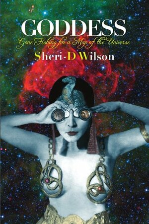 Goddess Gone Fishing for a Map of the Universe: The Poems by Sheri-D Wilson