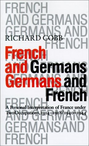 French and Germans, Germans and French: A Personal Interpretation of France under Two Occupations, 1914–1918/1940–1944 by Richard Cobb
