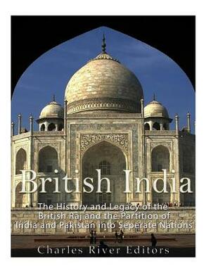 British India: The History and Legacy of the British Raj and the Partition of India and Pakistan into Separate Nations by Charles River Editors