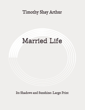 Married Life: Its Shadows and Sunshine: Large Print by Timothy Shay Arthur