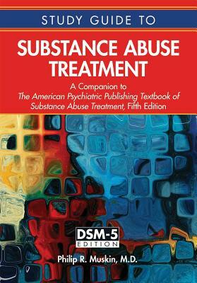 Study Guide to Substance Abuse Treatment: A Companion to the American Psychiatric Publishing Textbook of Substance Abuse Treatment, Fifth Edition by Philip R. Muskin