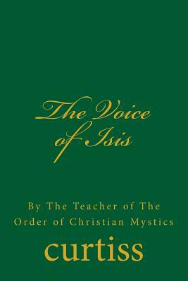 The Voice of Isis: By the Teacher of the Order of Christian Mystics by Frank Homer Curtiss, Harriette Augusta Curtiss