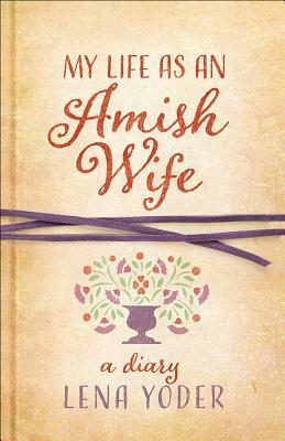 My Life as An Amish Wife: A Diary by Lena Yoder