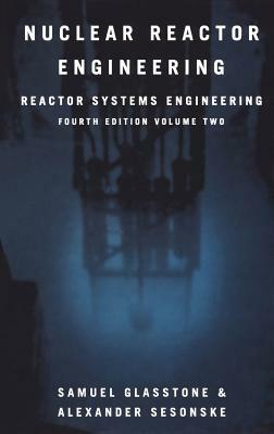 Nuclear Reactor Engineering: Reactor Systems Engineering by Samuel Glasstone, Alexander Sesonske