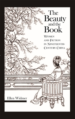 The Beauty and the Book: Women and Fiction in Nineteenth-Century China by Ellen Widmer