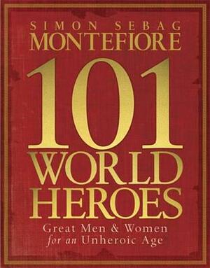 101 World Heroes: Great Men and Women Who Changed History by Simon Sebag Montefiore
