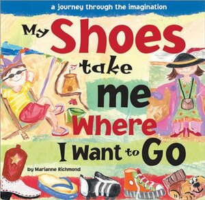 My Shoes Take Me Where I Want to Go: A Journey Through the Imagination by Marianne Richmond