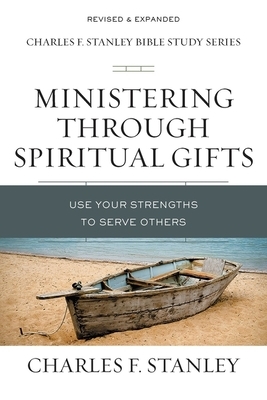 Ministering Through Spiritual Gifts: Use Your Strengths to Serve Others by Charles F. Stanley