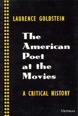 The American Poet at the Movies: A Critical History by Laurence Goldstein