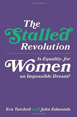 The Stalled Revolution: Is Equality for Women an Impossible Dream? by John Edmonds, Eva Tutchell