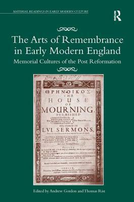 The Arts of Remembrance in Early Modern England: Memorial Cultures of the Post Reformation by 